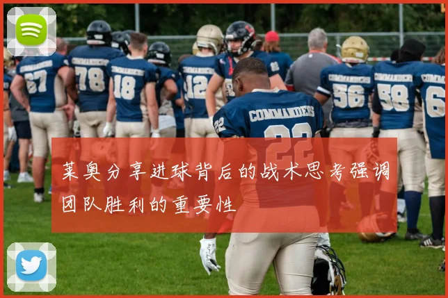 莱奥分享进球背后的战术思考强调团队胜利的重要性