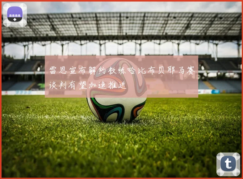雷恩宣布解约教练哈比布贝耶马赛谈判有望加速推进