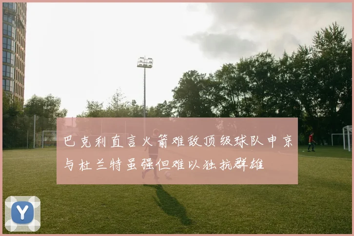 巴克利直言火箭难敌顶级球队申京与杜兰特虽强但难以独抗群雄