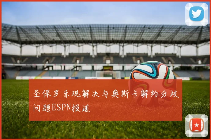圣保罗乐观解决与奥斯卡解约分歧问题ESPN报道
