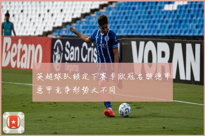 英超球队锁定下赛季欧冠名额德甲意甲竞争形势大不同