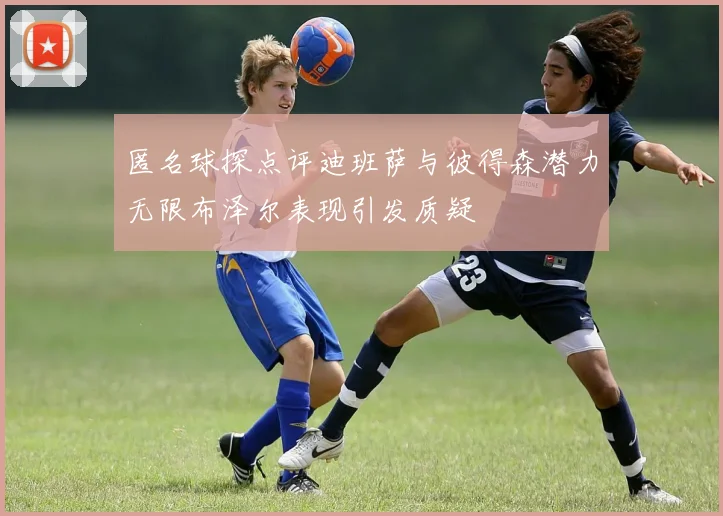 匿名球探点评迪班萨与彼得森潜力无限布泽尔表现引发质疑