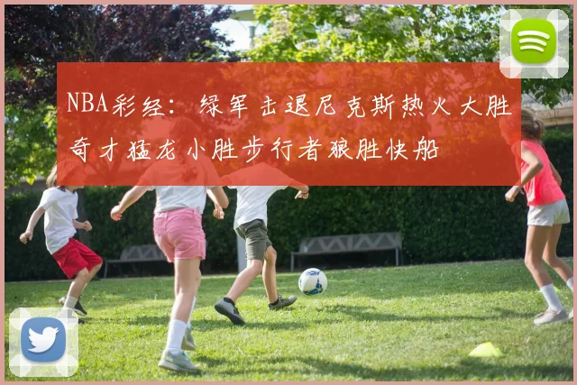 NBA彩经：绿军击退尼克斯热火大胜奇才猛龙小胜步行者狼胜快船