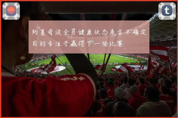 约基奇谈全员健康状态表示不确定目标专注于赢得下一场比赛