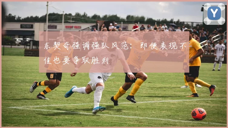 东契奇强调强队风范：即便表现不佳也要争取胜利