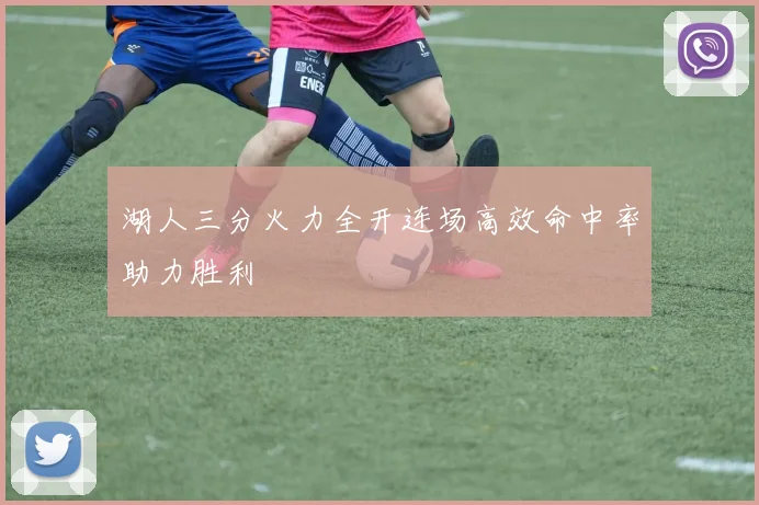 湖人三分火力全开连场高效命中率助力胜利