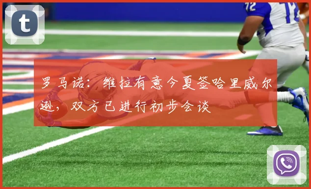 罗马诺：维拉有意今夏签哈里威尔逊，双方已进行初步会谈