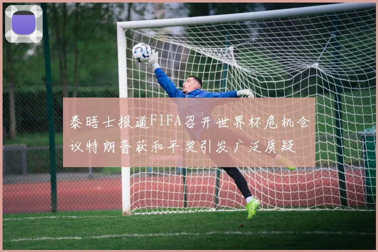 泰晤士报道FIFA召开世界杯危机会议特朗普获和平奖引发广泛质疑